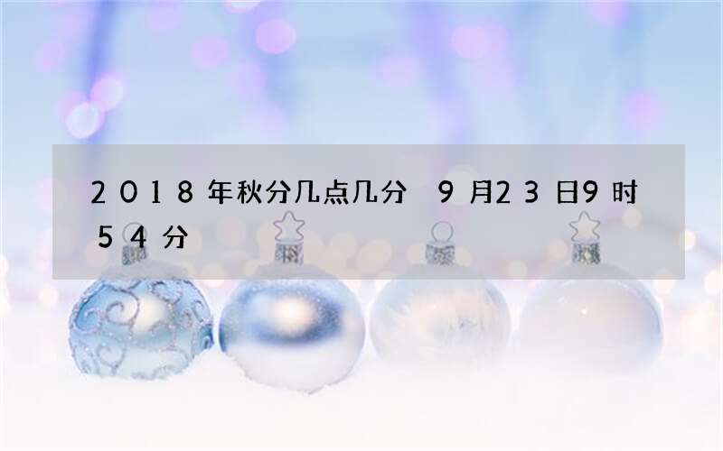 2018年秋分几点几分 9月23日9时54分